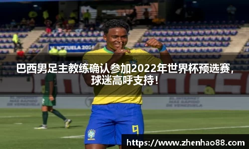 巴西男足主教练确认参加2022年世界杯预选赛，球迷高呼支持！