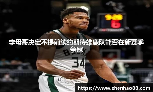 字母哥决定不提前续约期待雄鹿队能否在新赛季争冠