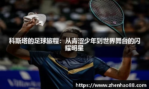 科斯塔的足球旅程:从青涩少年到世界舞台的闪耀明星